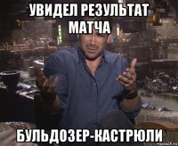 увидел результат матча бульдозер-кастрюли