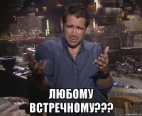  любому встречному???