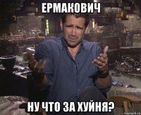 ермакович ну что за хуйня?