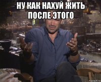 ну как нахуй жить после этого 