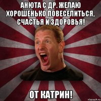 анюта с др. желаю хорошенько повеселиться, счастья и здоровья! от катрин!