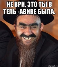 не ври, это ты в тель -авиве была. 