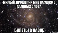 милый, прошепчи мне на ушко 3 главных слова билеты в лавке