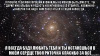 я люблю тебя мой хороший,извини мы не можем быть вместе... ты дарил мне улыбку и радость и в мгновенье её отбирал... извини но наверно так надо, нам расстаться с тобой навсегда... я всегда буду любить тебя и ты останешься в моём сердце твоя риточка спасибо за всё