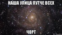 наша улица лутче всех чорт