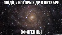 люди, у которых др в октябре офигенны