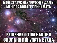 мой статус незамужней дамы мен позволяет принимать решение о том какое и сколько покупать бухла