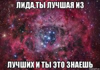 лида,ты лучшая из лучших и ты это знаешь