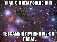 жан, с днём рождения! ты самый лучший муж и папа!