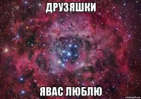 друзяшки явас люблю