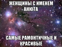 женщины с именем анюта самые рамонтичные и красивые