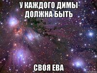 у каждого димы должна быть своя ева