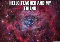 hello teacher and my friend 