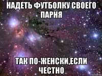 надеть футболку своего парня так по-женски,если честно