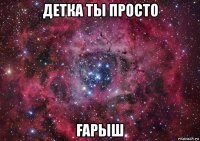 детка ты просто Ғарыш