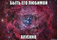 быть его любимой ахуенно