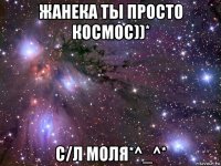 жанека ты просто космос))* с/л моля*^_^*