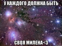 у каждого должна быть своя милена<3