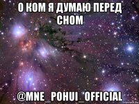 о ком я думаю перед сном @mne_pohui_official