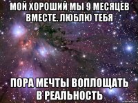 мой хороший мы 9 месяцев вместе. люблю тебя пора мечты воплощать в реальность