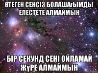 Өтеген сенсіз болашағымды елестете алмаймын бір секунд сені ойламай жүре алмаймын