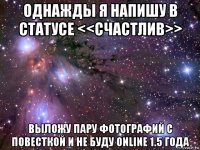 однажды я напишу в статусе <<счастлив>> выложу пару фотографий с повесткой и не буду online 1.5 года