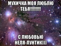 мухичка моя люблю тебя!!!!!!!! с любовью неля-лунтик)))