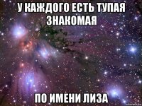 у каждого есть тупая знакомая по имени лиза