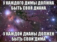 у каждого димы должна быть своя диана у каждой дианы должен быть свой дима