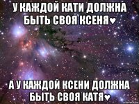 у каждой кати должна быть своя ксеня♥ а у каждой ксени должна быть своя катя♥