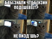 а вы знали что бензин подешевеет? не пизд*шь?