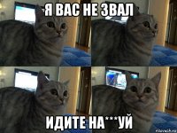 я вас не звал идите на***уй