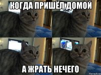 когда пришёл домой а жрать нечего