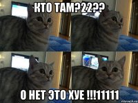 кто там?22?? о нет это хуе !!!11111