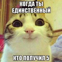 когда ты единственный кто получил 5