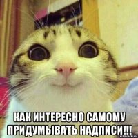  как интересно самому придумывать надписи!!!