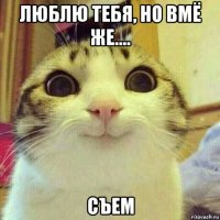 люблю тебя, но вмё же.... съем