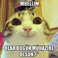 "müellim, olar bugün mühazire olsun?"