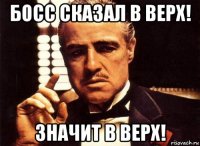 босс сказал в верх! значит в верх!