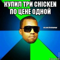 купил три chicken по цене одной 