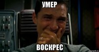 умер воскрес