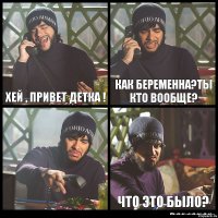 хей , привет детка ! Как беременна?Ты кто вообще?  Что это было?