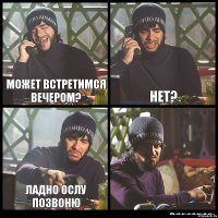 Может встретимся вечером? нет? ладно ослу позвоню 