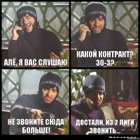 Алё, я вас слушаю какой контракт? 30-3? Не звоните сюда больше! достали, из 2 лиги звонить...