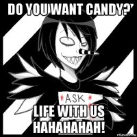 do you want candy? life with us hahahahah!