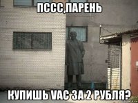 пссс,парень купишь vac за 2 рубля?