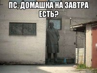 пс, домашка на завтра есть? 