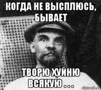 когда не высплюсь, бывает творю хуйню всякую . . .