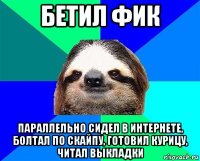 бетил фик параллельно сидел в интернете, болтал по скайпу, готовил курицу, читал выкладки