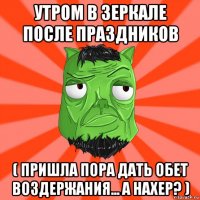 утром в зеркале после праздников ( пришла пора дать обет воздержания... а нахер? )